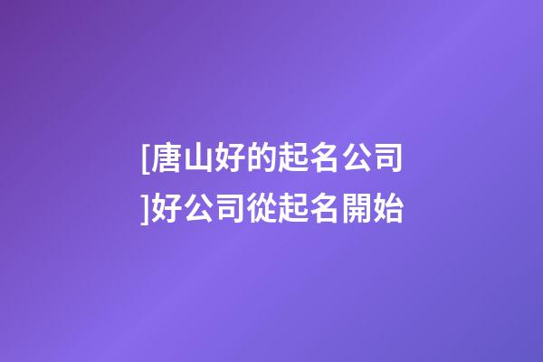 [唐山好的起名公司]好公司從起名開始-第1張-公司起名-玄機(jī)派